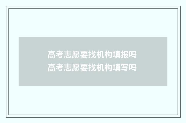 高考志愿要找机构填报吗 高考志愿要找机构填写吗