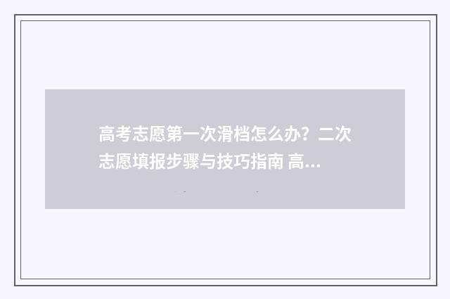 高考志愿第一次滑档怎么办？二次志愿填报步骤与技巧指南 高考志愿第一次填报时间