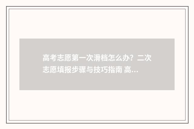 高考志愿第一次滑档怎么办？二次志愿填报步骤与技巧指南 高考志愿第一次填报时间