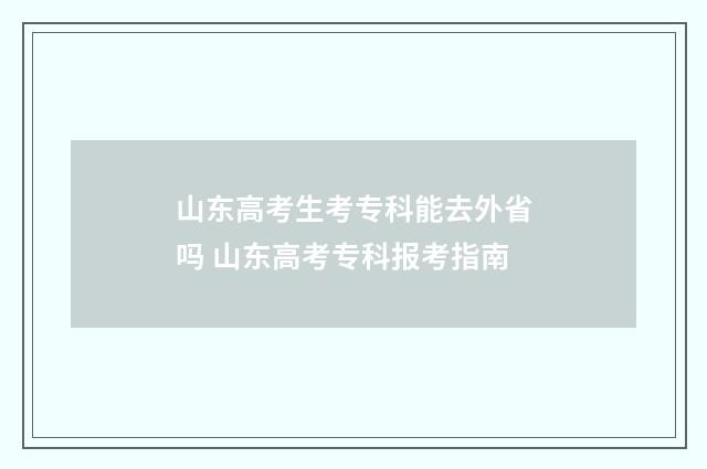 山东高考生考专科能去外省吗 山东高考专科报考指南