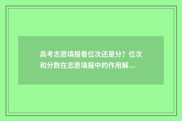 高考志愿填报看位次还是分？位次和分数在志愿填报中的作用解读 高考志愿填报看排名还是成绩