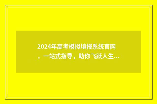 2024年高考模拟填报系统官网，一站式指导，助你飞跃人生！ 2024年高考模拟填报