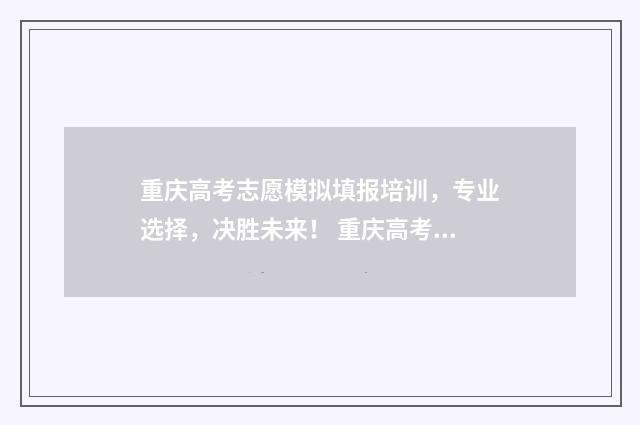 重庆高考志愿模拟填报培训，专业选择，决胜未来！ 重庆高考志愿模拟填报系统