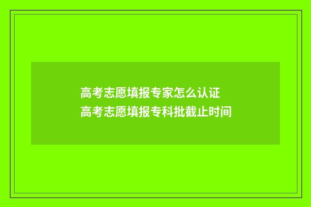 高考志愿填报专家怎么认证 高考志愿填报专科批截止时间