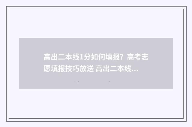 高出二本线1分如何填报？高考志愿填报技巧放送 高出二本线1分能被二本院校录取