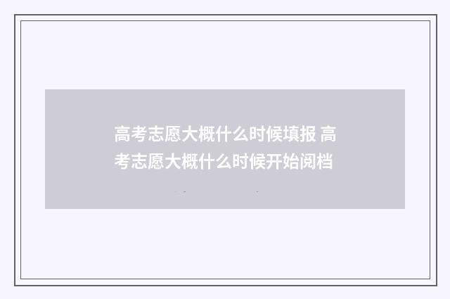 高考志愿大概什么时候填报 高考志愿大概什么时候开始阅档