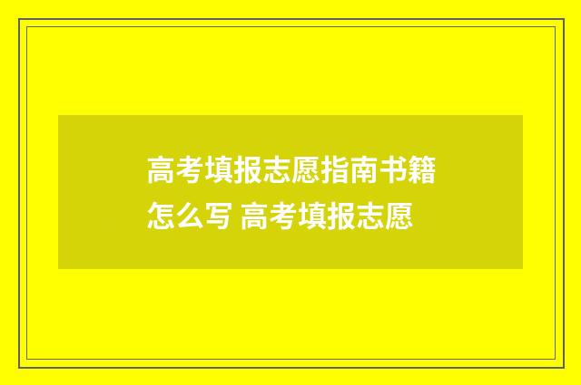 高考填报志愿指南书籍怎么写 高考填报志愿