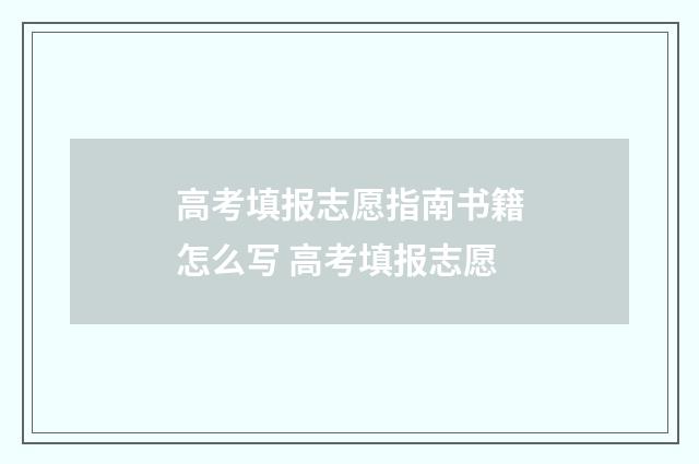 高考填报志愿指南书籍怎么写 高考填报志愿