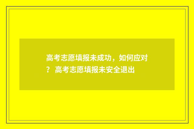 高考志愿填报未成功，如何应对？ 高考志愿填报未安全退出