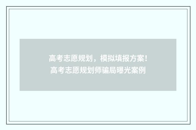 高考志愿规划，模拟填报方案！ 高考志愿规划师骗局曝光案例