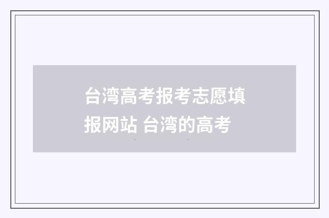 台湾高考报考志愿填报网站 台湾的高考