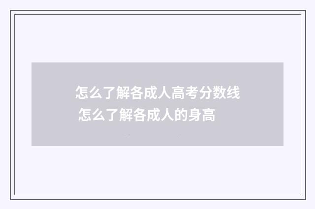 怎么了解各成人高考分数线 怎么了解各成人的身高