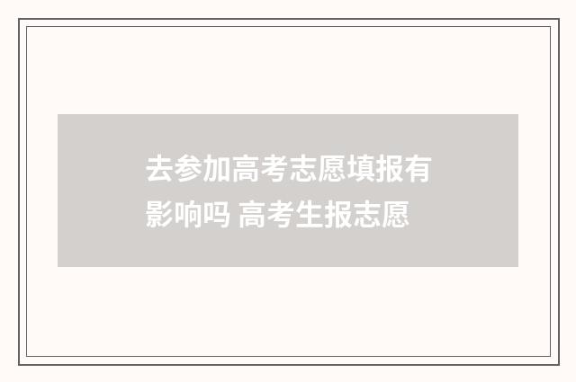 去参加高考志愿填报有影响吗 高考生报志愿