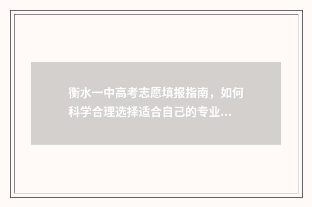 衡水一中高考志愿填报指南，如何科学合理选择适合自己的专业？ 衡水一中高考志愿填报