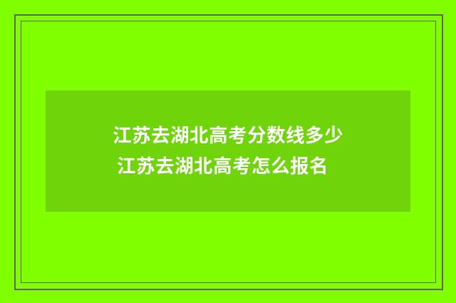 江苏去湖北高考分数线多少 江苏去湖北高考怎么报名