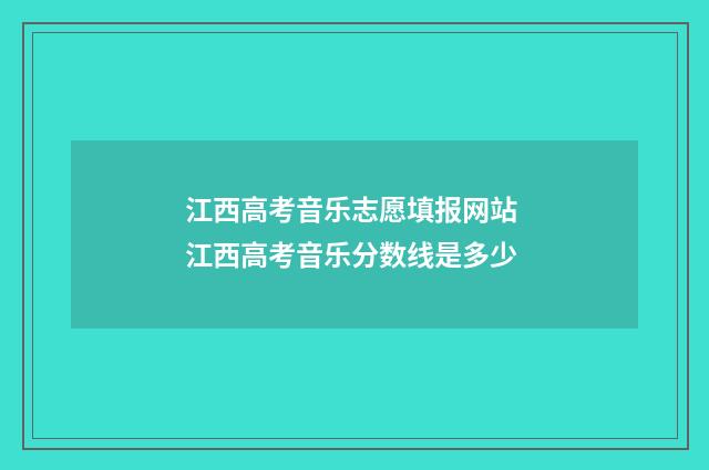 江西高考音乐志愿填报网站 江西高考音乐分数线是多少