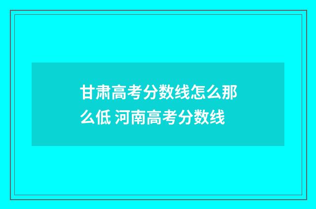甘肃高考分数线怎么那么低 河南高考分数线