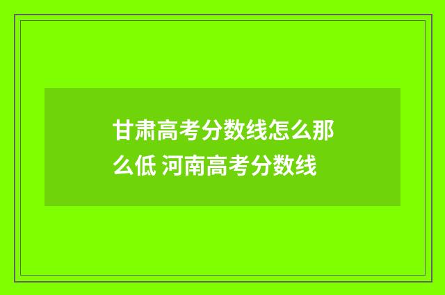 甘肃高考分数线怎么那么低 河南高考分数线