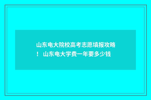 山东电大院校高考志愿填报攻略！ 山东电大学费一年要多少钱