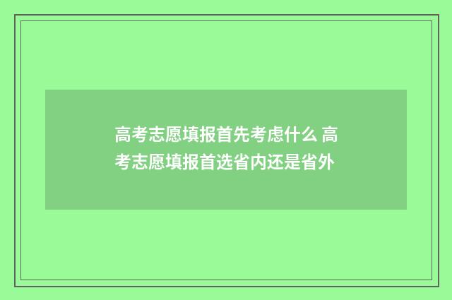 高考志愿填报首先考虑什么 高考志愿填报首选省内还是省外