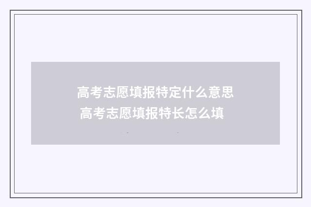 高考志愿填报特定什么意思 高考志愿填报特长怎么填