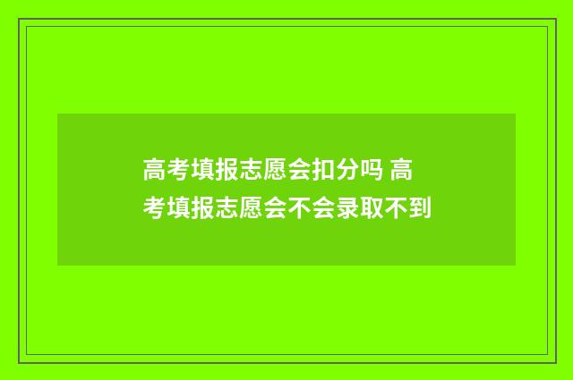 高考填报志愿会扣分吗 高考填报志愿会不会录取不到