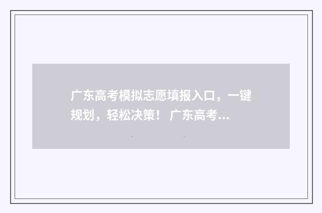 广东高考模拟志愿填报入口，一键规划，轻松决策！ 广东高考模拟志愿填报收藏在哪