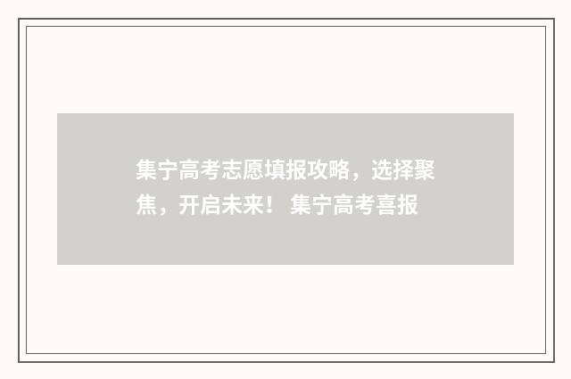 集宁高考志愿填报攻略，选择聚焦，开启未来！ 集宁高考喜报