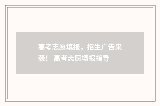 高考志愿填报，招生广告来袭！ 高考志愿填报指导