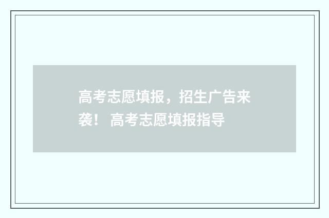 高考志愿填报，招生广告来袭！ 高考志愿填报指导