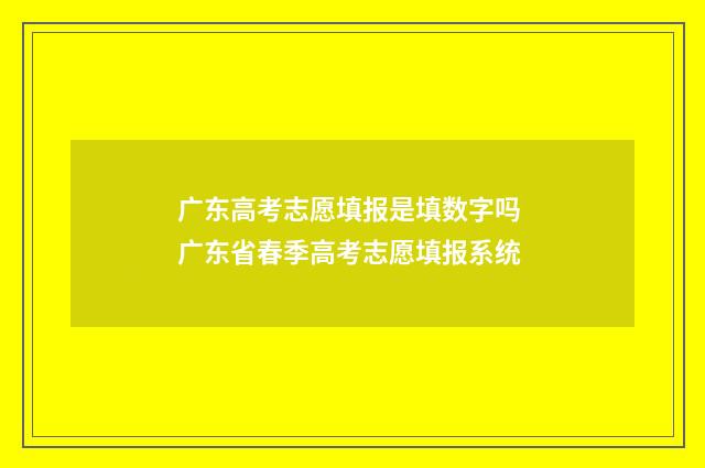 广东高考志愿填报是填数字吗 广东省春季高考志愿填报系统