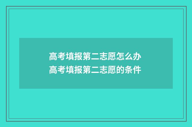 高考填报第二志愿怎么办 高考填报第二志愿的条件