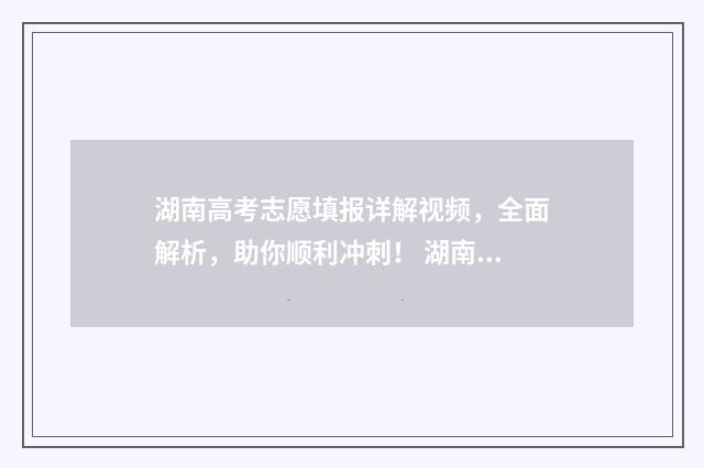 湖南高考志愿填报详解视频，全面解析，助你顺利冲刺！ 湖南高考志愿填报表