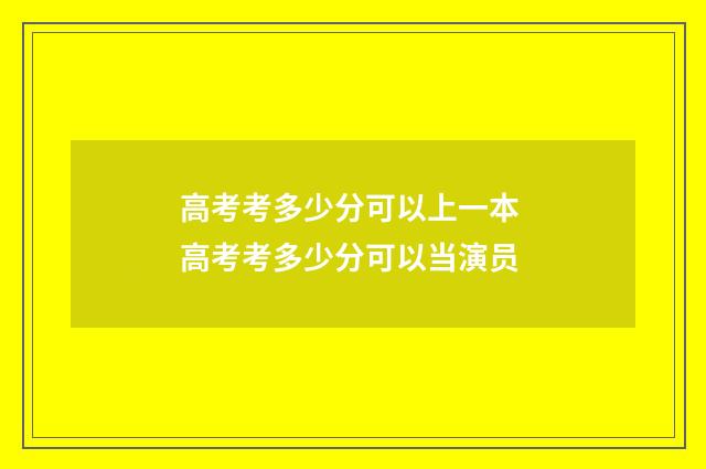 高考考多少分可以上一本 高考考多少分可以当演员