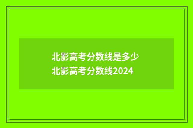 北影高考分数线是多少 北影高考分数线2024