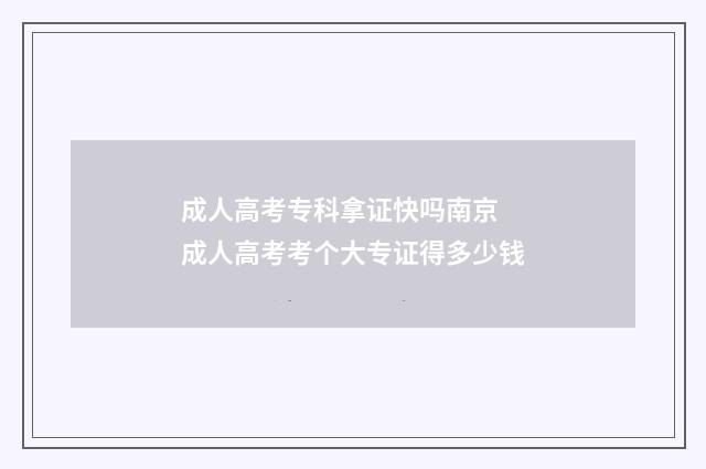 成人高考专科拿证快吗南京 成人高考考个大专证得多少钱