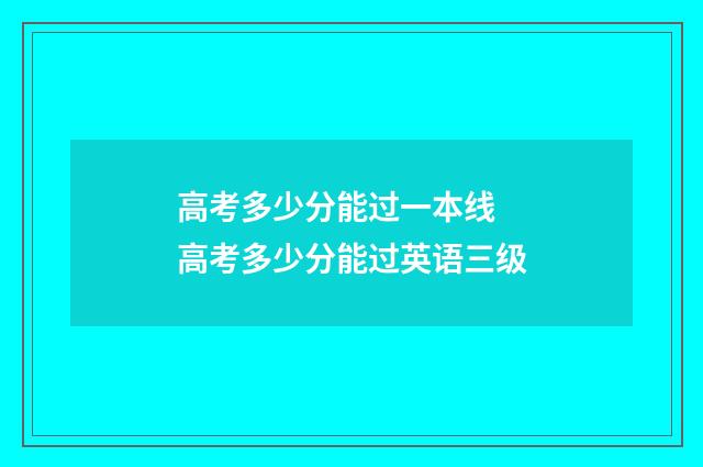 高考多少分能过一本线 高考多少分能过英语三级