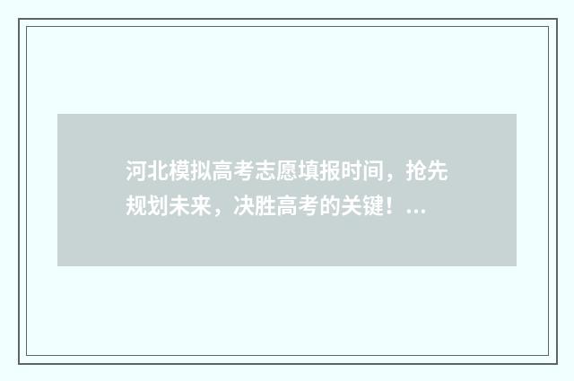 河北模拟高考志愿填报时间，抢先规划未来，决胜高考的关键！ 河北模拟高考志愿填报入口官网