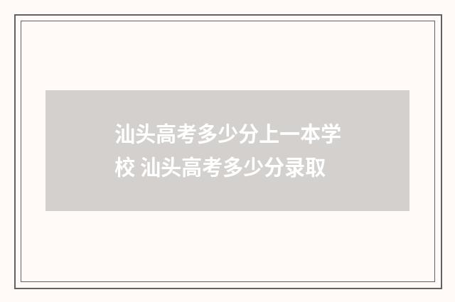 汕头高考多少分上一本学校 汕头高考多少分录取