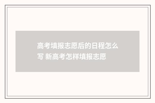 高考填报志愿后的日程怎么写 新高考怎样填报志愿