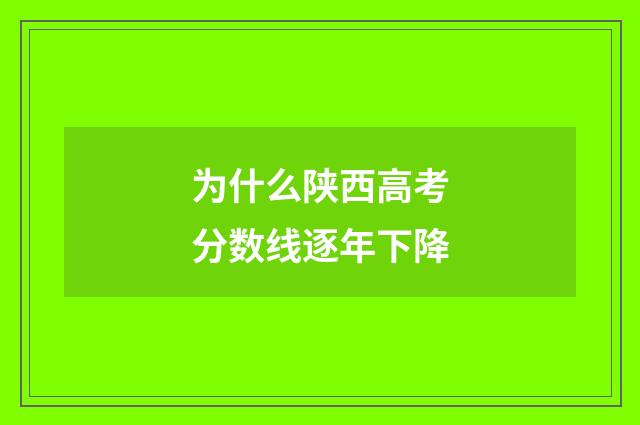 为什么陕西高考分数线逐年下降