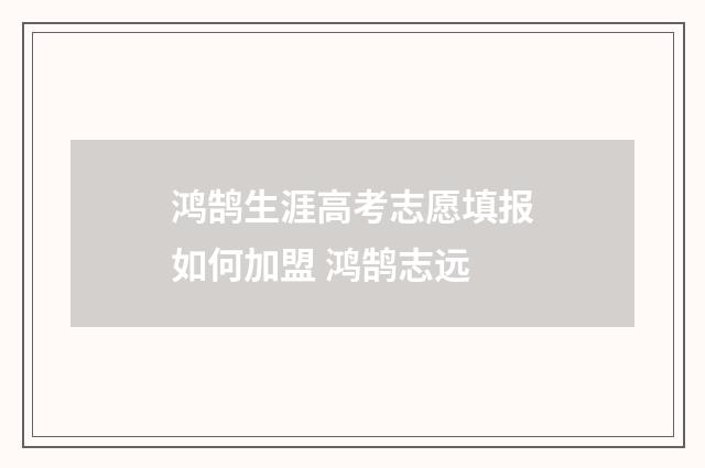 鸿鹄生涯高考志愿填报如何加盟 鸿鹄志远