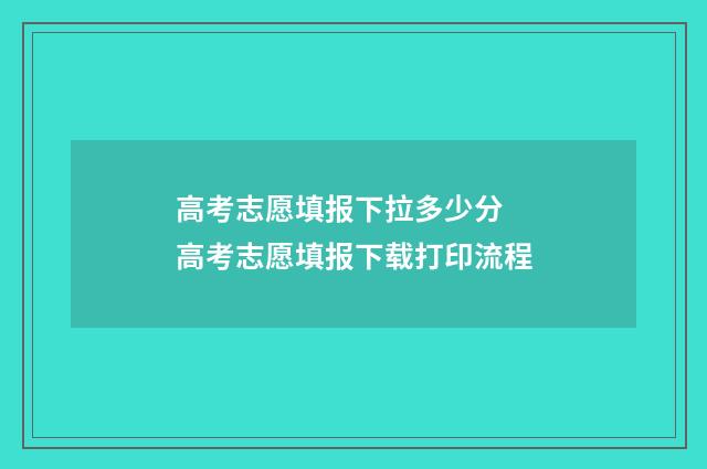 高考志愿填报下拉多少分 高考志愿填报下载打印流程