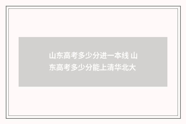 山东高考多少分进一本线 山东高考多少分能上清华北大