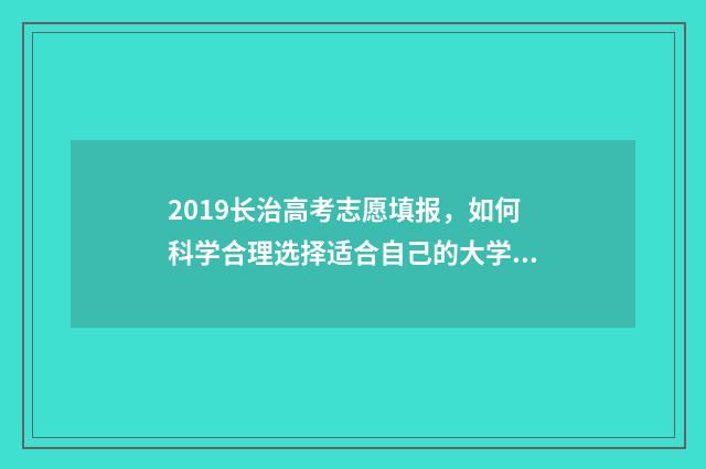 2019长治高考志愿填报，如何科学合理选择适合自己的大学专业？ 2020年长治高考