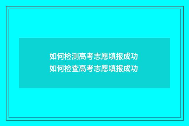 如何检测高考志愿填报成功 如何检查高考志愿填报成功