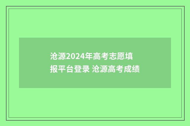沧源2024年高考志愿填报平台登录 沧源高考成绩