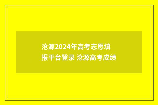 沧源2024年高考志愿填报平台登录 沧源高考成绩