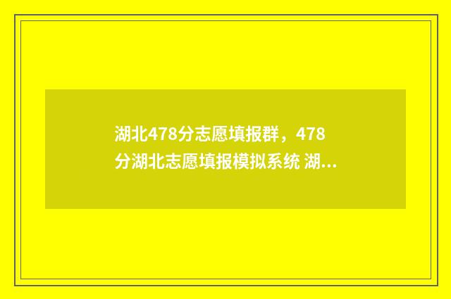 湖北478分志愿填报群，478分湖北志愿填报模拟系统 湖北高考478分能上湖北什么大学