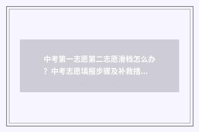 中考第一志愿第二志愿滑档怎么办？中考志愿填报步骤及补救措施解析 中考第一志愿第二志愿第三志愿什么意思